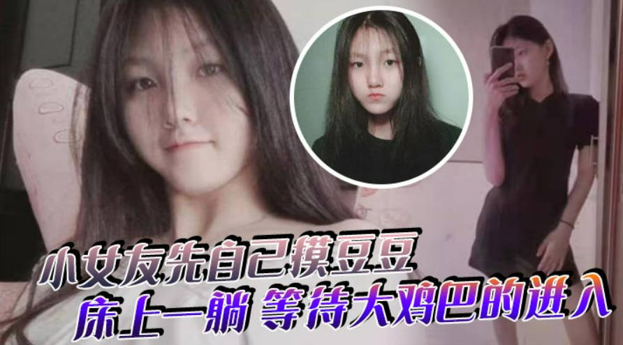 小女友先自己摸豆豆来感觉了床上一躺等待大鸡巴的进入