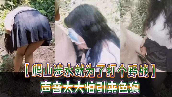 爬山涉水就为了打个野战声音太大怕引来色狼但也忍不住叫了出来太疯狂啦